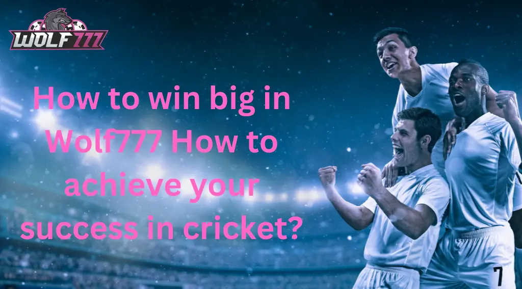 You are currently viewing How to win big in Wolf777 How to achieve your success in cricket